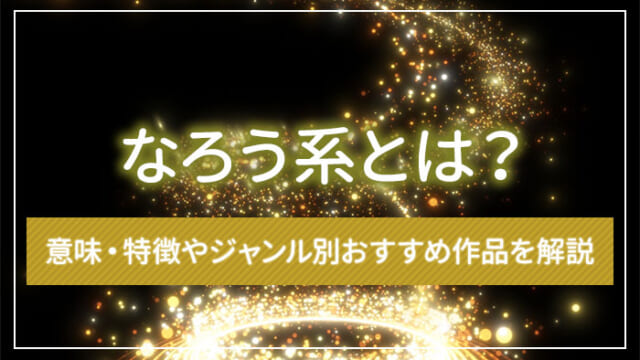 なろう系とは？意味・特徴やジャンル別おすすめ作品を解説