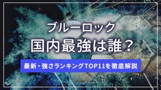 ブルーロック国内最強は誰？最新・強さランキングTOP11を徹底解説