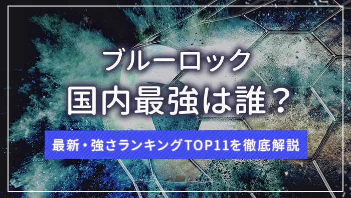 ブルーロック国内最強は誰？最新・強さランキングTOP11を徹底解説