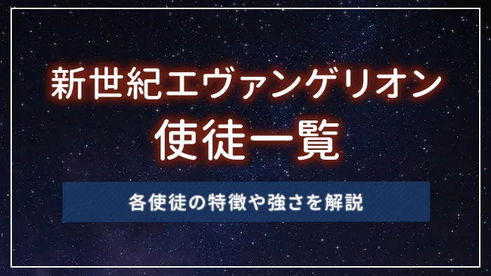 新世紀エヴァンゲリオンの使徒一覧｜各使徒の特徴や強さを解説
