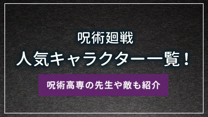呪術廻戦の人気キャラクター一覧！呪術高専の先生や敵も紹介