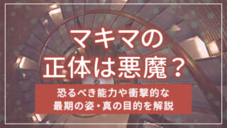 マキマの正体は悪魔？恐るべき能力や衝撃的な最期の姿・真の目的を解説