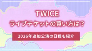 TWICE（トゥワイス）のライブチケットの買い方は？2026年追加公演の日程も紹介