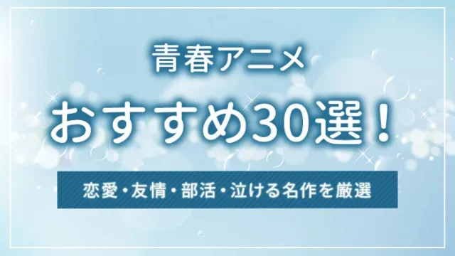 青春アニメおすすめ30選！恋愛・友情・部活・泣ける名作を厳選