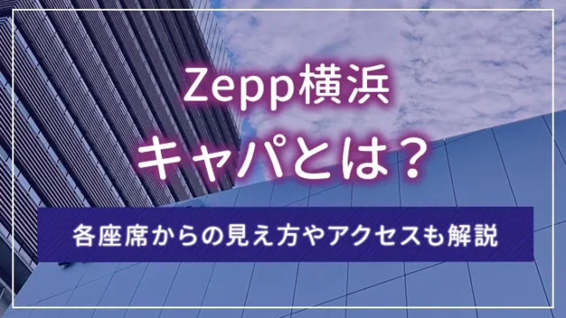 Zepp横浜のキャパとは？各座席からの見え方やアクセスも解説