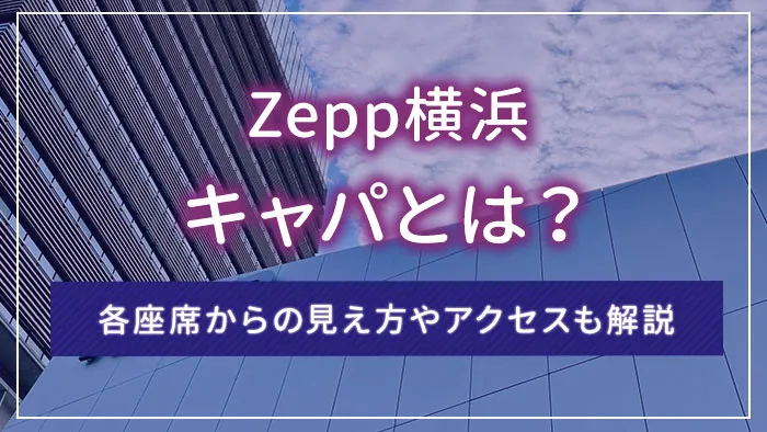 Zepp横浜のキャパとは？各座席からの見え方やアクセスも解説