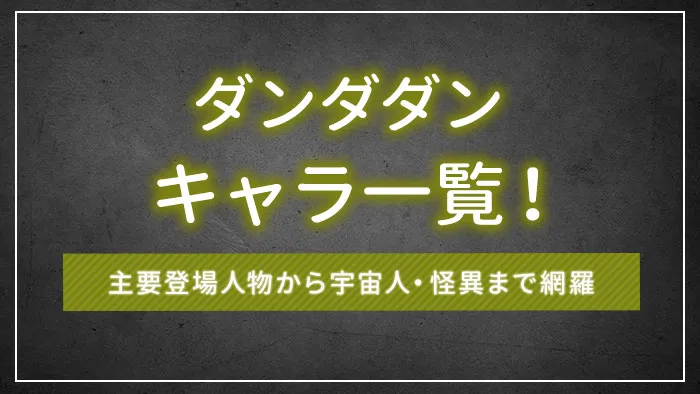 ダンダダンのキャラ一覧｜主要登場人物から宇宙人・怪異まで網羅