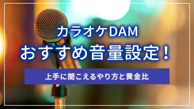 カラオケDAMのおすすめ音量設定！上手に聞こえるやり方と黄金比