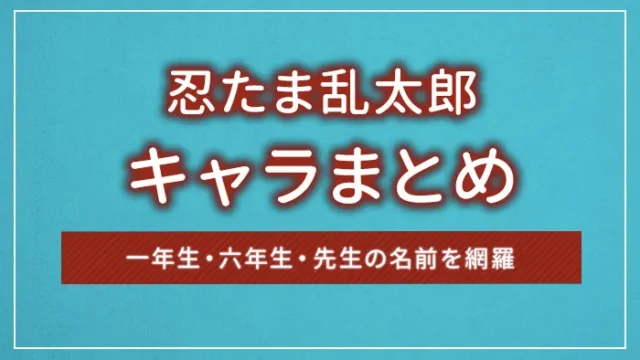 忍たま乱太郎のキャラまとめ｜一年生・六年生・先生の名前を網羅