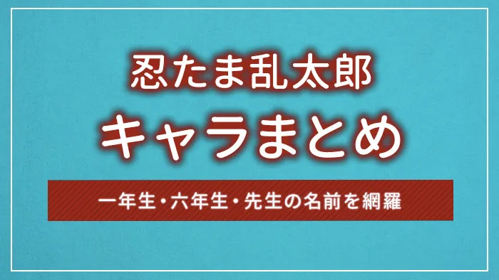 忍たま乱太郎のキャラまとめ｜一年生・六年生・先生の名前を網羅
