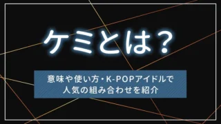 ケミとは？意味や使い方・K-POPアイドルで人気の組み合わせを紹介