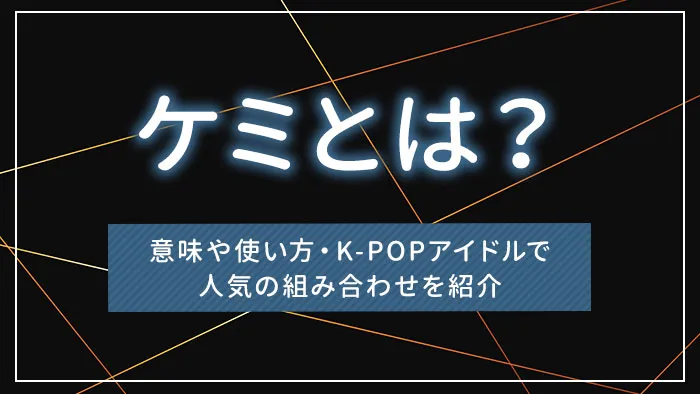 ケミとは？意味や使い方・K-POPアイドルで人気の組み合わせを紹介