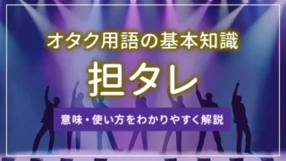 担タレとは？意味・使い方をわかりやすく解説｜オタク用語の基本知識