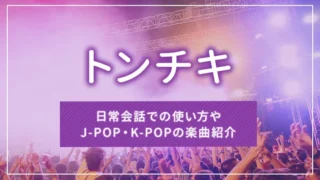トンチキとは？日常会話での使い方やJ-POP・K-POPの楽曲紹介