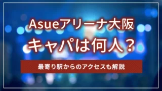 Asueアリーナ大阪のキャパは何人？最寄り駅からのアクセスも解説