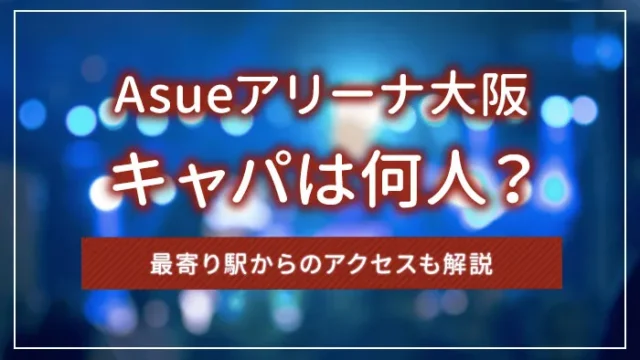 Asueアリーナ大阪のキャパは何人？最寄り駅からのアクセスも解説