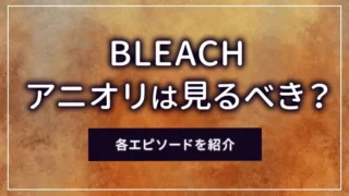 BLEACH（ブリーチ）のアニオリは見るべき？各エピソードを紹介