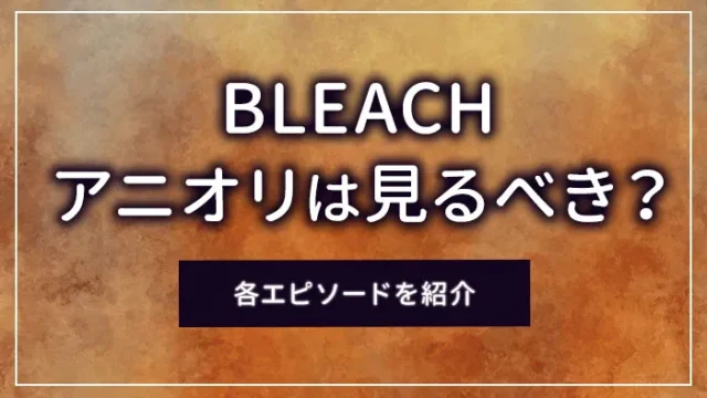 BLEACH（ブリーチ）のアニオリは見るべき？各エピソードを紹介