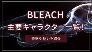 BLEACH（ブリーチ）の主要キャラクター一覧！特徴や魅力を紹介