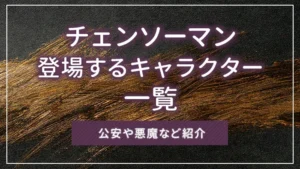 チェンソーマンに登場するキャラクター一覧｜公安や悪魔など紹介