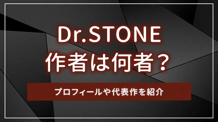 Dr.STONE（ドクターストーン）作者は何者？プロフィールや代表作を紹介