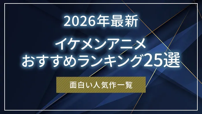 【2026年最新】イケメンアニメおすすめランキング25選｜面白い人気作一覧