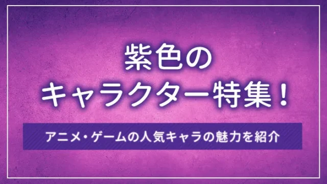 紫色のキャラクター特集！アニメ・ゲームの人気キャラの魅力を紹介