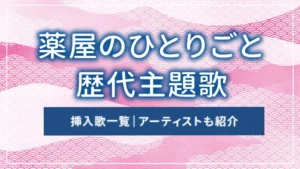 薬屋のひとりごとの歴代主題歌・挿入歌一覧|アーティストも紹介