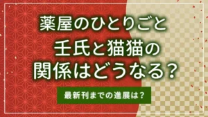 薬屋のひとりごとの壬氏と猫猫の関係はどうなる?最新刊までの進展は?