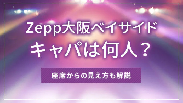 Zepp大阪ベイサイドのキャパは何人？座席からの見え方も解説