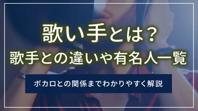 歌い手とは？歌手との違いや有名人一覧、ボカロとの関係までわかりやすく解説