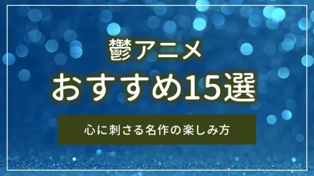 鬱アニメおすすめ15選｜心に刺さる名作の楽しみ方