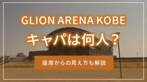 GLION ARENA KOBEのキャパは何人?座席からの見え方も解説