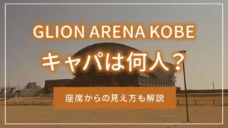 GLION ARENA KOBEのキャパは何人？座席からの見え方も解説