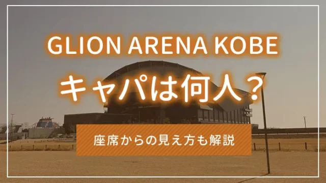 GLION ARENA KOBEのキャパは何人？座席からの見え方も解説