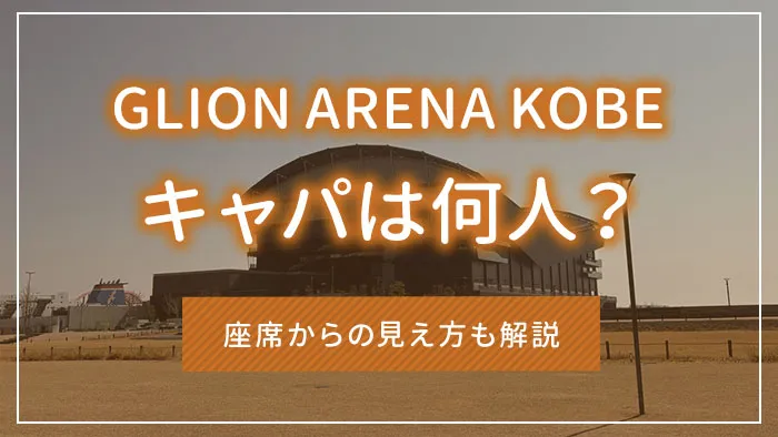 GLION ARENA KOBEのキャパは何人？座席からの見え方も解説