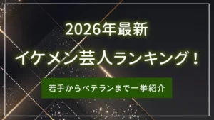 【2026年最新】イケメン芸人ランキング!若手からベテランまで一挙紹介