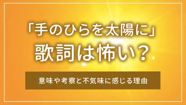 「手のひらを太陽に」の歌詞は怖い？意味や考察と不気味に感じる理由