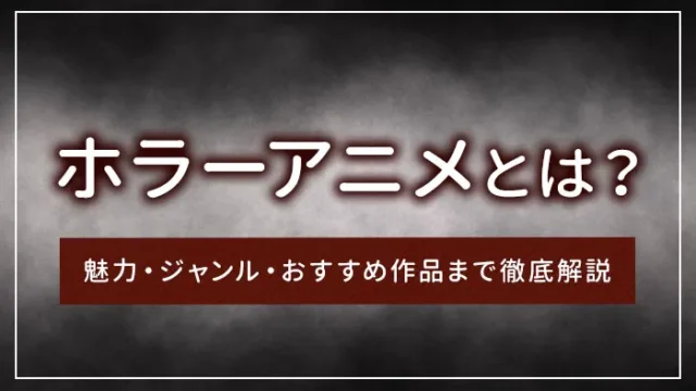 ホラーアニメとは？魅力・ジャンル・おすすめ作品まで徹底解説