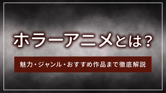 ホラーアニメとは？魅力・ジャンル・おすすめ作品まで徹底解説