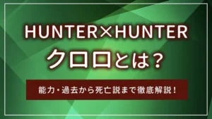 ハンターハンターのクロロとは？能力・過去から死亡説まで徹底解説！