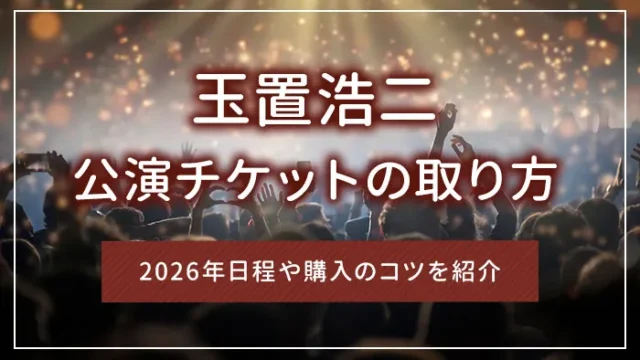玉置浩二の公演チケットの取り方｜2026年日程や購入のコツを紹介