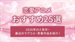 恋愛アニメおすすめ25選|2026年の人気作・最近のラブコメ・青春作品を紹介!