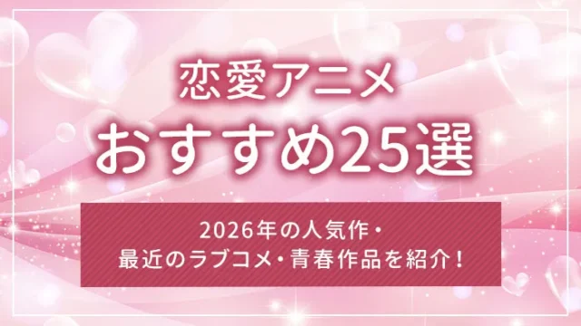 恋愛アニメおすすめ25選｜2026年の人気作・最近のラブコメ・青春作品を紹介！