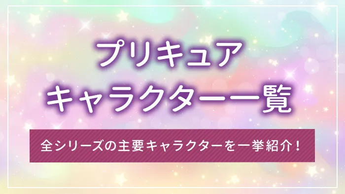 プリキュアのキャラクター一覧｜全シリーズの主要キャラクターを一挙紹介！