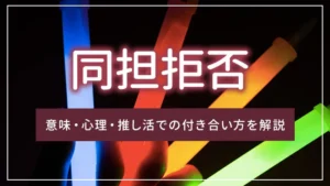 同担拒否とは？意味・心理・推し活での付き合い方を解説