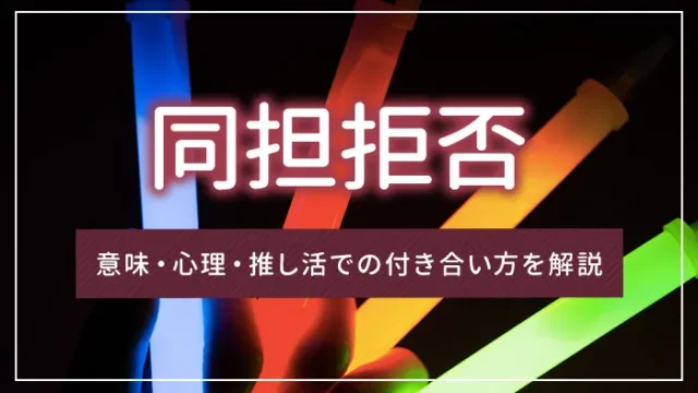 同担拒否とは？意味・心理・推し活での付き合い方を解説