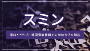 スミンとは?意味ややり方・韓国音楽番組での参加方法を解説