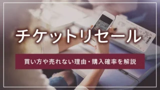 チケットリセールとは？買い方や売れない理由・購入確率を解説