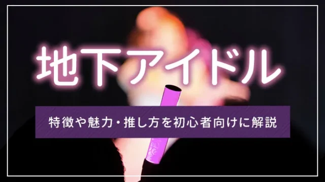 地下アイドルとは？特徴や魅力・推し方を初心者向けに解説